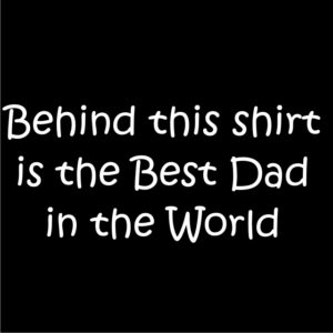 Behind this shirt is the Best Dad in the World