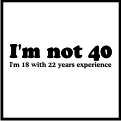 I'm not 40 I'm 18 with 22 years experience