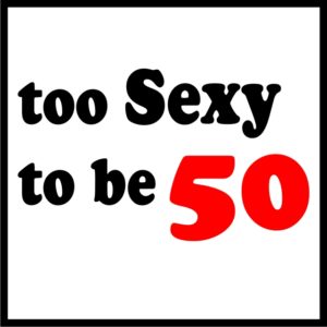 Too Sexy To Be 50