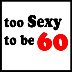 Too Sexy To Be 60